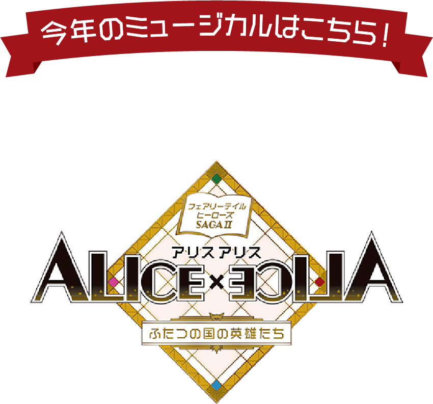 今年のミュージカルはこちら！ 劇団フルーツバスケット 第33回オリジナルミュージカル公演 フェアリーテイルヒーローズ SAGA II ALICE×ALICE ふたつの国の英雄たち